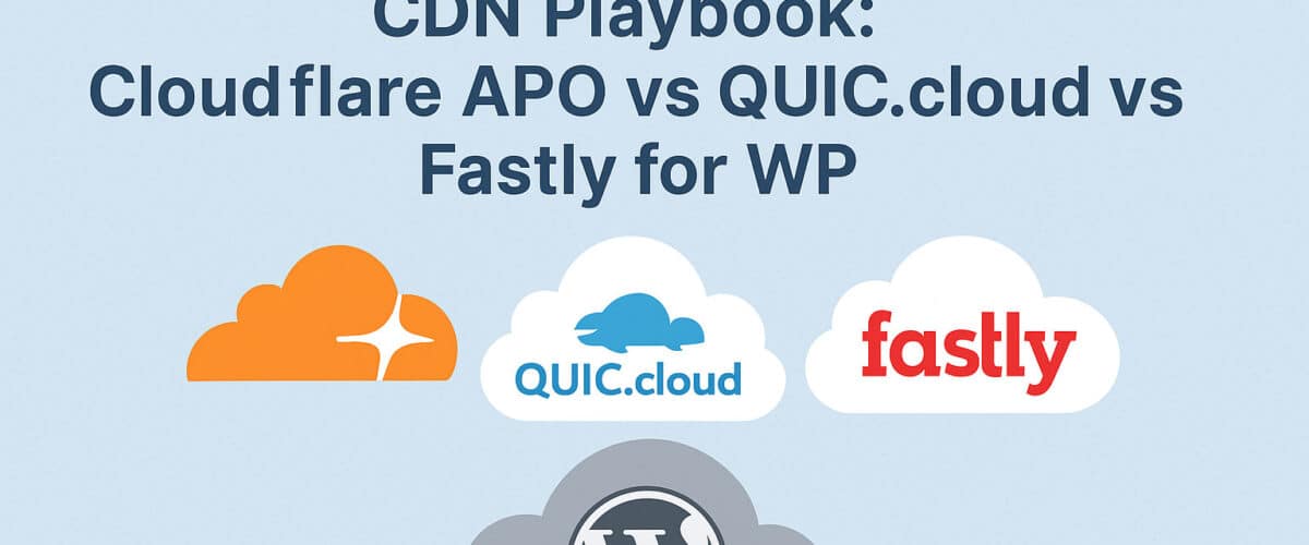 CDN Playbook: Cloudflare APO vs QUIC.cloud vs Fastly for WP