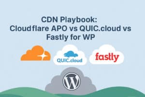 CDN Playbook: Cloudflare APO vs QUIC.cloud vs Fastly for WP